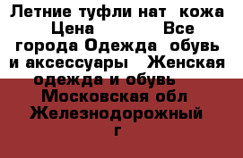 Летние туфли нат. кожа › Цена ­ 5 000 - Все города Одежда, обувь и аксессуары » Женская одежда и обувь   . Московская обл.,Железнодорожный г.